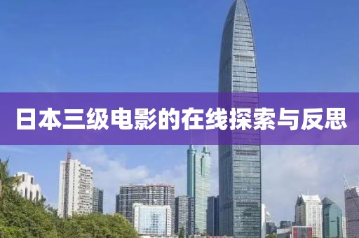 日本三级电影的在线探索与反思