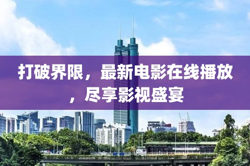 打破界限，最新电影在线播放，尽享影视盛宴