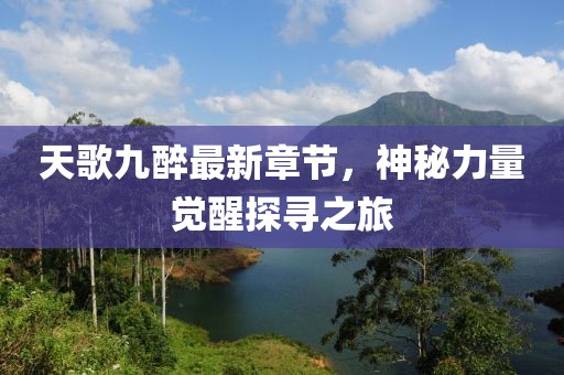 天歌九醉最新章节，神秘力量觉醒探寻之旅