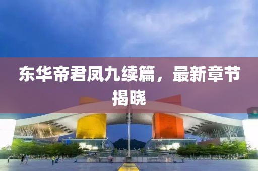 东华帝君凤九续篇，最新章节揭晓