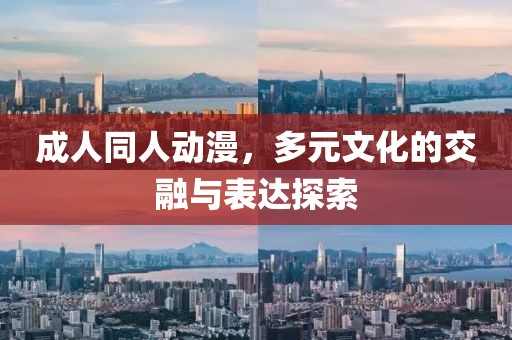 成人同人动漫，多元文化的交融与表达探索