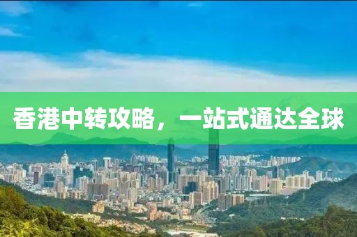 香港中转攻略，一站式通达全球