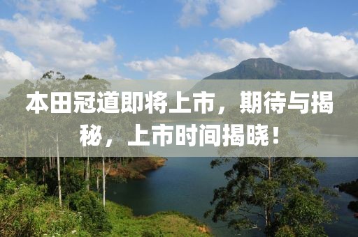 本田冠道即将上市，期待与揭秘，上市时间揭晓！