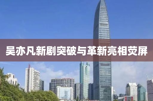 吴亦凡新剧突破与革新亮相荧屏