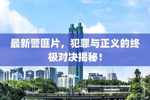最新警匪片，犯罪与正义的终极对决揭秘！