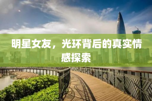 明星女友，光环背后的真实情感探索