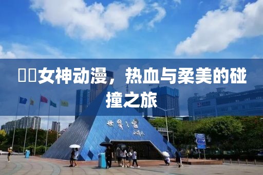 鹡鸰女神动漫，热血与柔美的碰撞之旅