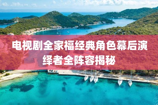 电视剧全家福经典角色幕后演绎者全阵容揭秘