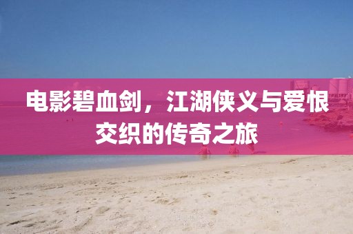 电影碧血剑，江湖侠义与爱恨交织的传奇之旅