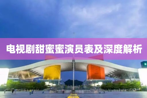电视剧甜蜜蜜演员表及深度解析