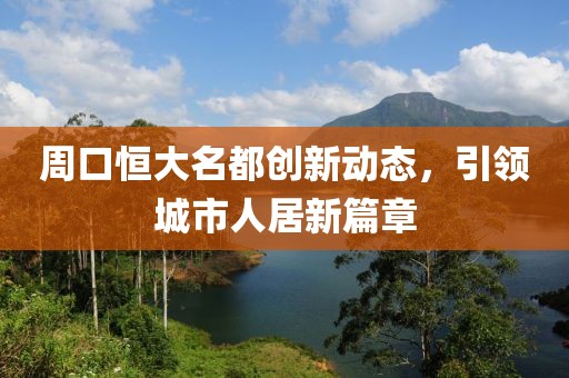 周口恒大名都创新动态，引领城市人居新篇章