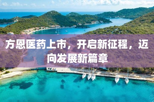方恩医药上市，开启新征程，迈向发展新篇章