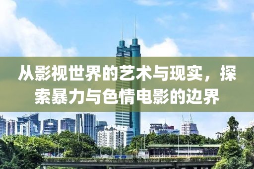 从影视世界的艺术与现实，探索暴力与色情电影的边界