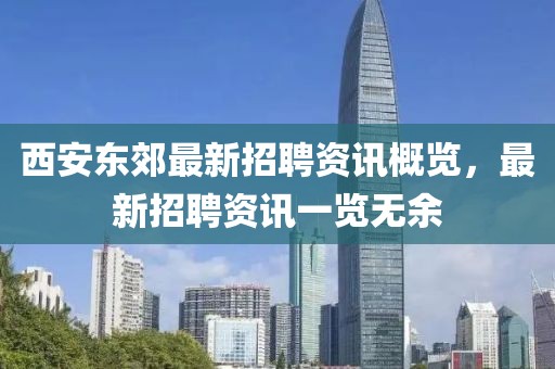 西安东郊最新招聘资讯概览，最新招聘资讯一览无余
