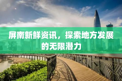 屏南新鲜资讯，探索地方发展的无限潜力