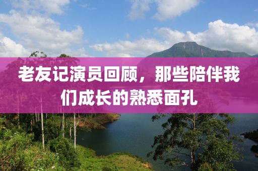 老友记演员回顾，那些陪伴我们成长的熟悉面孔