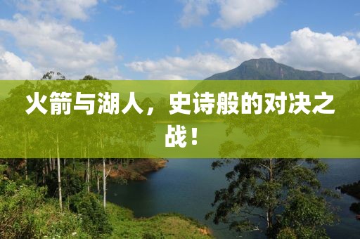 火箭与湖人，史诗般的对决之战！