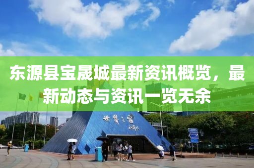 东源县宝晟城最新资讯概览，最新动态与资讯一览无余