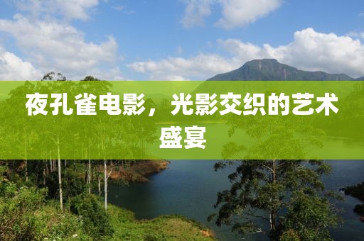 夜孔雀电影，光影交织的艺术盛宴