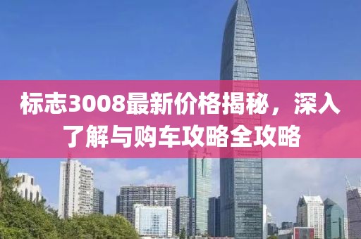 标志3008最新价格揭秘，深入了解与购车攻略全攻略