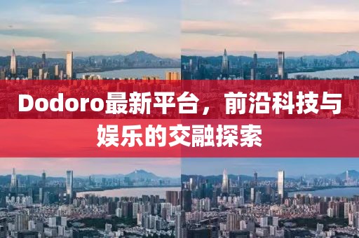 Dodoro最新平台，前沿科技与娱乐的交融探索