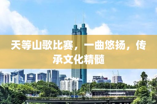 天等山歌比赛，一曲悠扬，传承文化精髓