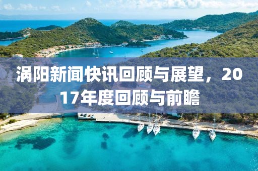 涡阳新闻快讯回顾与展望，2017年度回顾与前瞻