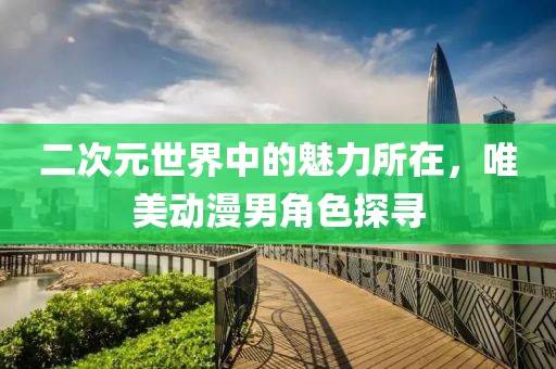 二次元世界中的魅力所在，唯美动漫男角色探寻