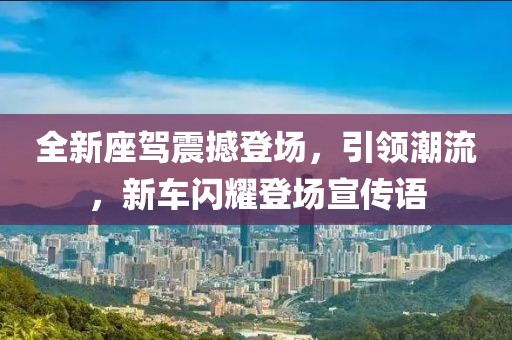 全新座驾震撼登场，引领潮流，新车闪耀登场宣传语