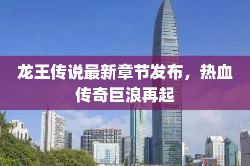 龙王传说最新章节发布，热血传奇巨浪再起