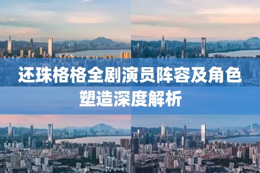 还珠格格全剧演员阵容及角色塑造深度解析