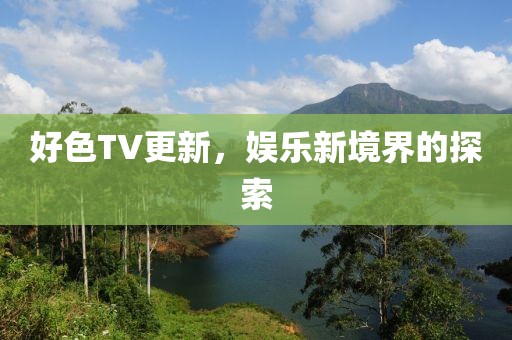 好色TV更新，娱乐新境界的探索