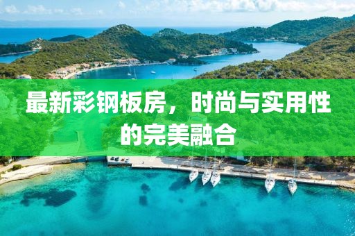 最新彩钢板房，时尚与实用性的完美融合