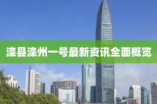 滦县滦州一号最新资讯全面概览