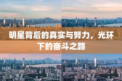 明星背后的真实与努力，光环下的奋斗之路