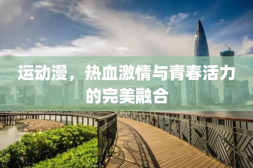 运动漫，热血激情与青春活力的完美融合