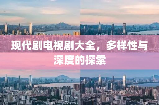 现代剧电视剧大全，多样性与深度的探索
