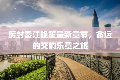 厉封秦江晚笙最新章节，命运的交响乐章之旅