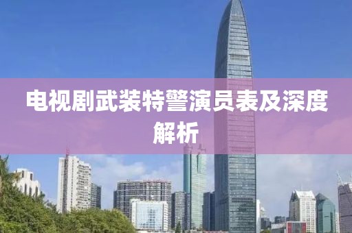 电视剧武装特警演员表及深度解析