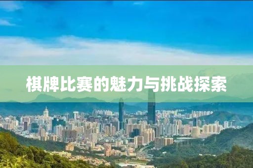 棋牌比赛的魅力与挑战探索