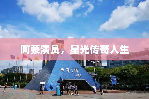 阿蒙演员，星光传奇人生