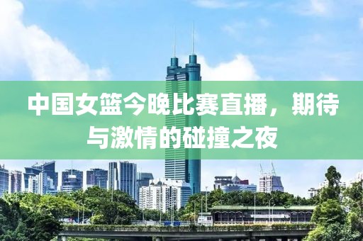 中国女篮今晚比赛直播，期待与激情的碰撞之夜