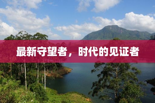 最新守望者，时代的见证者
