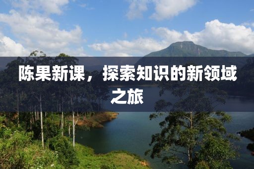 陈果新课，探索知识的新领域之旅