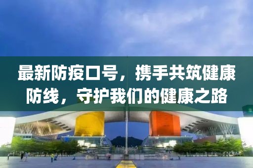 最新防疫口号，携手共筑健康防线，守护我们的健康之路