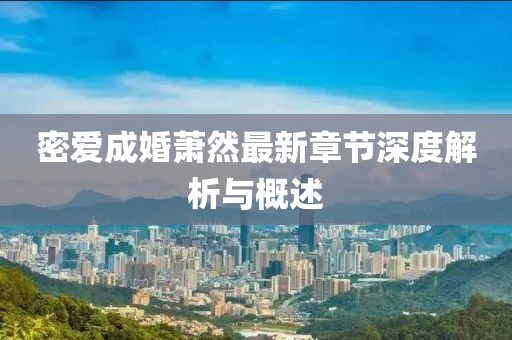 密爱成婚萧然最新章节深度解析与概述