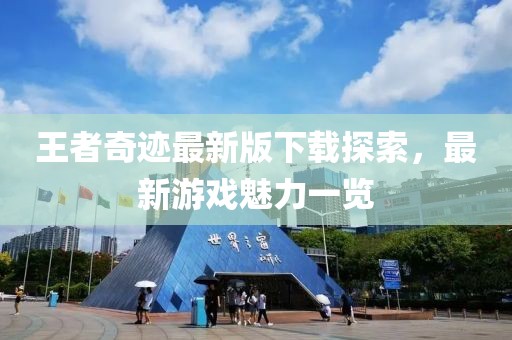 王者奇迹最新版下载探索，最新游戏魅力一览