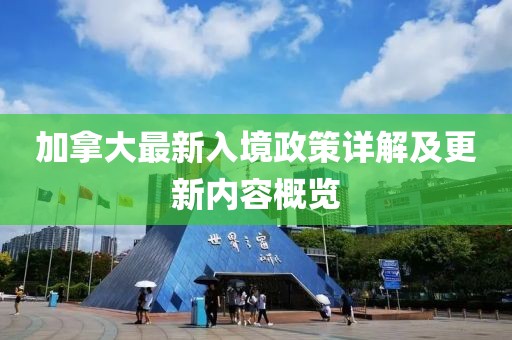 加拿大最新入境政策详解及更新内容概览