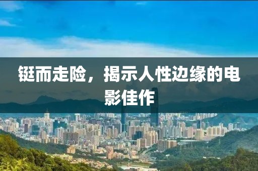 铤而走险，揭示人性边缘的电影佳作
