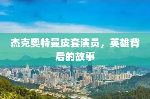 杰克奥特曼皮套演员，英雄背后的故事